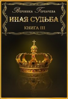 Иная судьба Книга 3 — Вероника Горбачёва