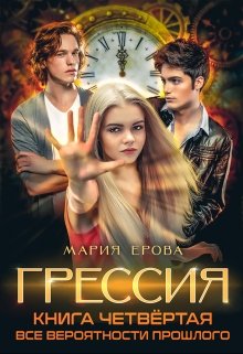 Грессия. Книга четвёртая. Все Вероятности Прошлого. — Мария Ерова