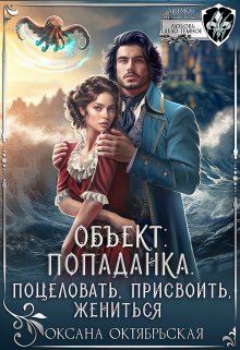 Объект: попаданка. Поцеловать, присвоить, жениться — Оксана Октябрьская