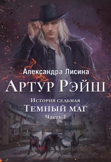 Артур Рэйш. История седьмая. Часть 1. Темный маг — Александра Лисина