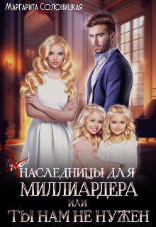 (не)наследницы для миллиардера, или Ты нам не нужен — Маргарита Солоницкая