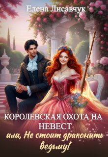 Королевская охота на невест или, Не стоит драконить ведьму! — Елена Лисавчук