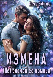 Измена. (не) сломай ее крылья — Елена Боброва