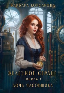 Железное сердце. Книга 1. Дочь часовщика — Варвара Корсарова