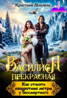 Василиса. Как отжать квадратные метры у бессмертного — Кристина Миляева