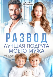 Развод. Лучшая подруга моего мужа — Юлия Пылаева