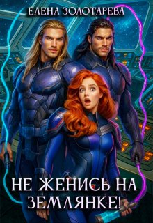 Не женись на землянке! — Елена Золотарева