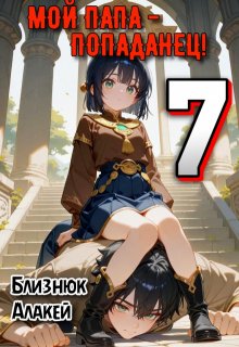 Мой папа — попаданец! Книга 7 — Близнюк Алакей