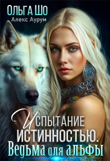 Ведьма для Альфы. Испытание истинностью. — Ольга Шо