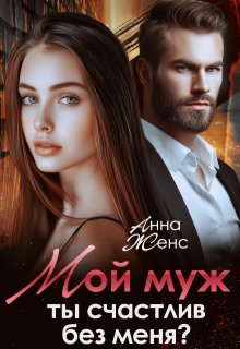 Мой муж. Ты счастлив без меня? — Анна Женс
