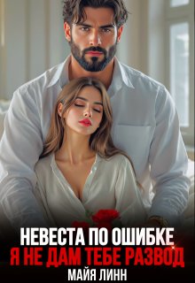Невеста по ошибке.Я не дам тебе развод — Майя Линн