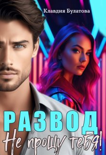 Развод. Не прощу тебя! — Клавдия Булатова