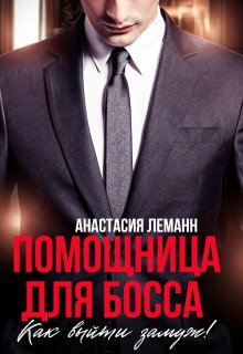 Помощница для босса. Как выйти замуж! — Анастасия Леманн