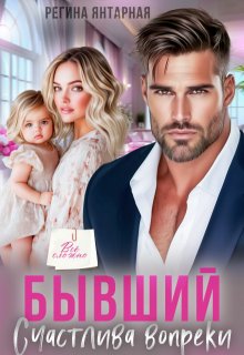 Бывший. Счастлива вопреки — Регина Янтарная
