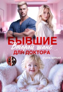 Бывшие. Второй шанс для доктора — Елена Верная