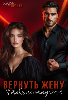Вернуть жену. Я тебя не отпускал — Саяна Горская