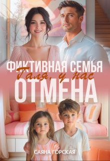 Фиктивная семья. Галя, у нас отмена — Саяна Горская