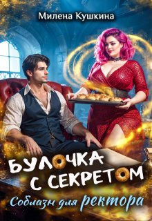 Булочка с секретом. Соблазн для ректора — Милена Кушкина