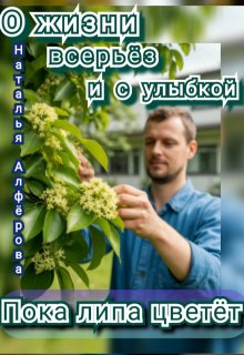 О жизни всерьёз и с улыбкой. Пока липа цветёт — Наталья Алфёрова