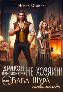 Дракон пенсионерке не хозяин, или Баба Шура снова молода — Ирина Ордина